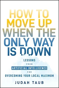 How to Move Up When the Only Way is Down: Lessons from Artificial Intelligence for Overcoming Your Local Maximum