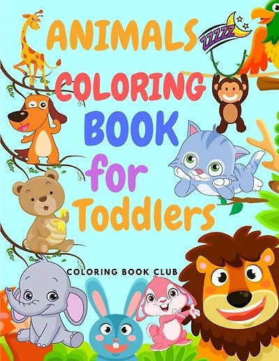 Animals Coloring Book For Toddlers: Amazing Coloring Book For Toddlers Includes Jungle Animals, Forest Animals And Farm Animals Ages 2-