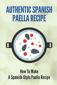 Authentic Spanish Paella Recipe: How To Make A Spanish-Style Paella Recipe: Cooking Rice & Grains
