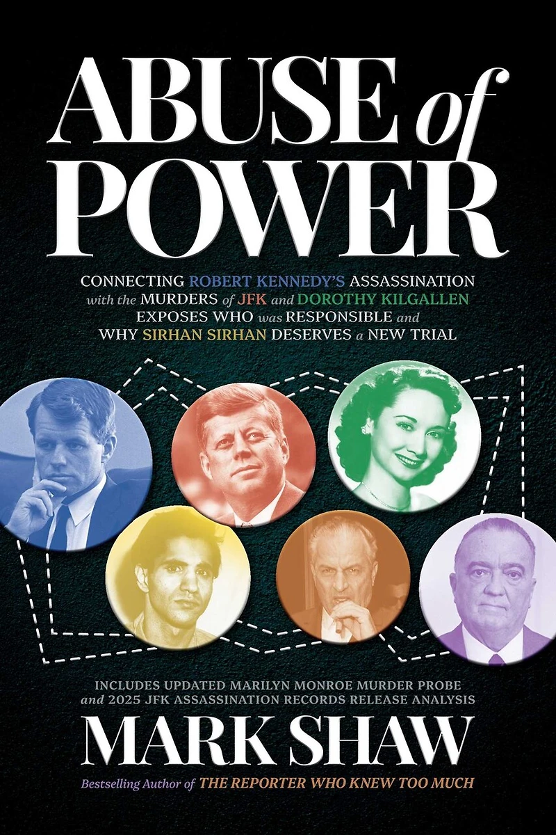 Abuse of Power: Connecting Robert Kennedy's Assassination with the Murders JFK and Dorothy Kilgallen Exposes Who Was Responsible Why Sirhan Deserves a New Trial