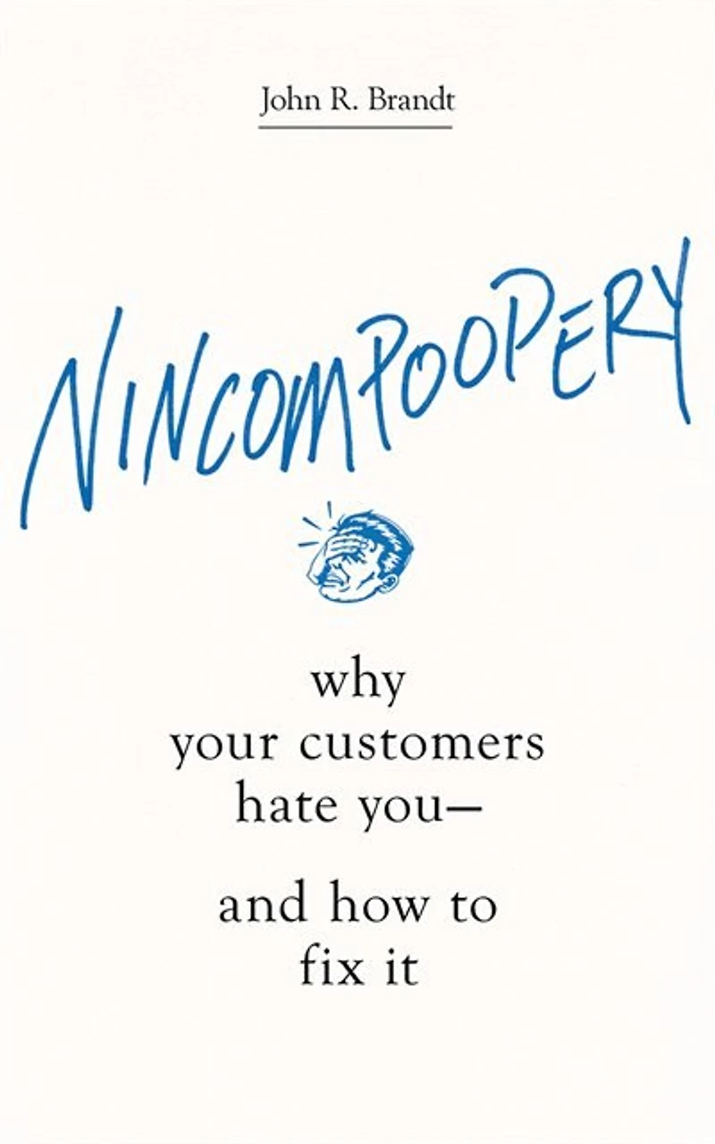 Nincompoopery: Why Your Customers Hate You--and How To Fix It
