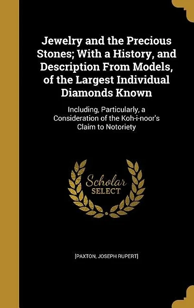 Jewelry and the Precious Stones; With a History, Description From Models, of Largest Individual Diamonds Known: Including, Particularly, Consideration Koh-i-noor's Claim to Notoriety