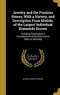 Jewelry and the Precious Stones; With a History, Description From Models, of Largest Individual Diamonds Known: Including, Particularly, Consideration Koh-i-noor's Claim to Notoriety