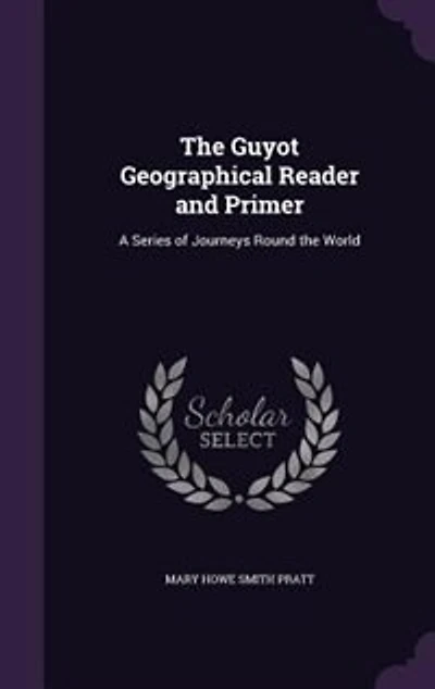The Guyot Geographical Reader and Primer: A Series of Journeys Round the World