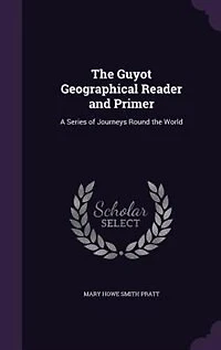 The Guyot Geographical Reader and Primer: A Series of Journeys Round the World