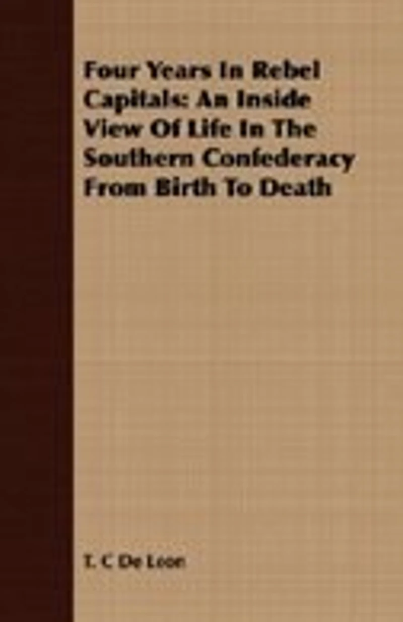 Four Years Rebel Capitals: An Inside View of Life the Southern Confederacy From Birth to Death: Original Notes, Collat