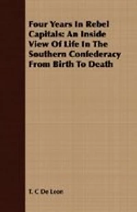 Four Years Rebel Capitals: An Inside View of Life the Southern Confederacy From Birth to Death: Original Notes, Collat