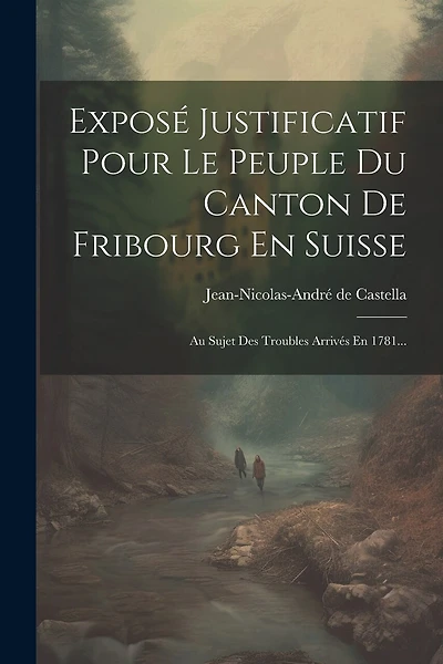 Exposé Justificatif Pour Le Peuple Du Canton De Fribourg En Suisse: Au Sujet Des Troubles Arrivés En 1781...