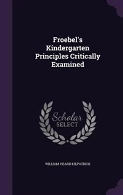 Froebel's Kindergarten Principles Critically Examined