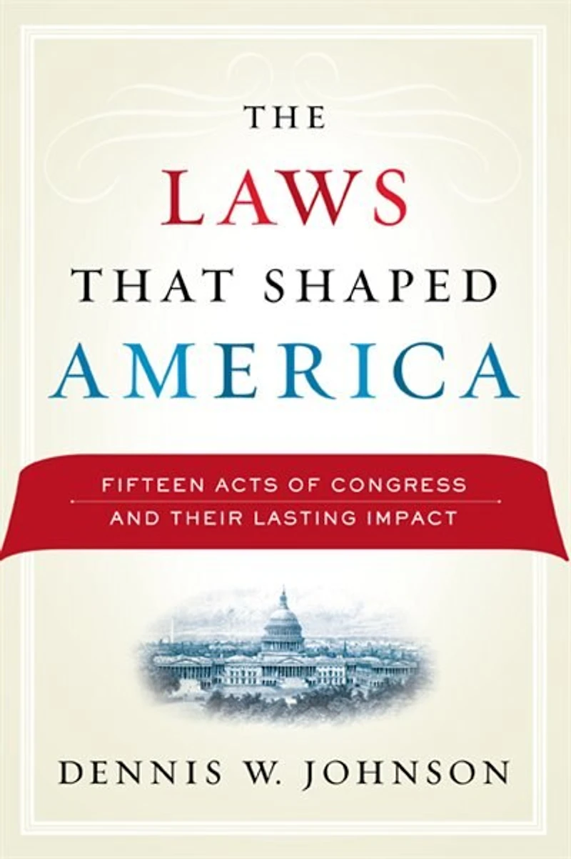The Laws That Shaped America: Fifteen Acts of Congress and Their Lasting Impact