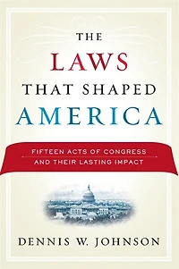 The Laws That Shaped America: Fifteen Acts of Congress and Their Lasting Impact