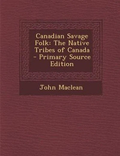 Canadian Savage Folk: The Native Tribes of Canada - Primary Source Edition