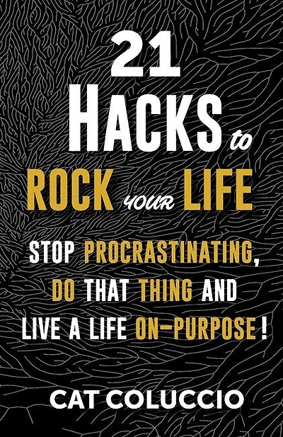 21 Hacks To Rock Your Life: Stop Procrastination, Do That Thing, And Live A Life On Purpose!