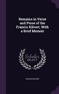 Remains in Verse and Prose of the Francis Kilvert, With a Brief Memoir