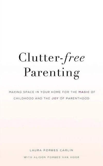 Clutter-Free Parenting: Making Space In Your Home For The Magic of Childhood And The Joy of Parenthood