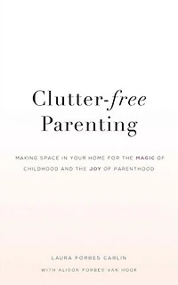 Clutter-Free Parenting: Making Space In Your Home For The Magic of Childhood And The Joy of Parenthood