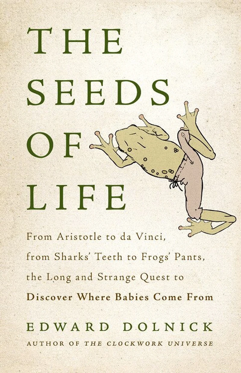 the Seeds of Life: From Aristotle to da Vinci, Sharks' Teeth Frogs' Pants, Long and Strange Quest Discover Where Babies Come