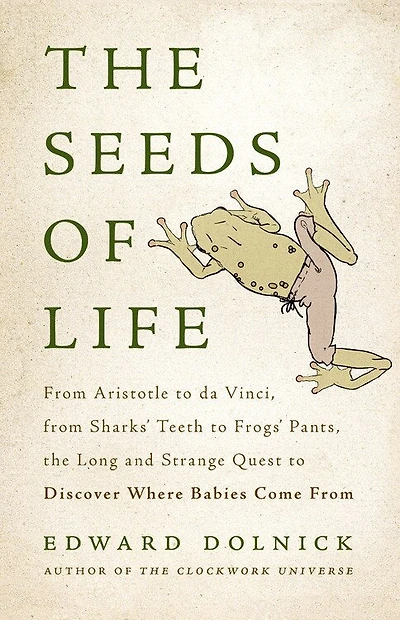 the Seeds of Life: From Aristotle to da Vinci, Sharks' Teeth Frogs' Pants, Long and Strange Quest Discover Where Babies Come