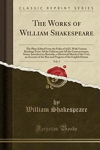The Works of William Shakespeare, Vol. 5: The Plays Edited From the Folio of 1623, With Various Readings From All the Editions and All the Co