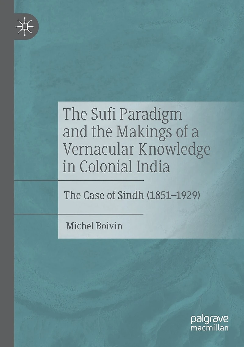 The Sufi Paradigm and the Makings of a Vernacular Knowledge in Colonial India: The Case of Sindh (1851-1929)
