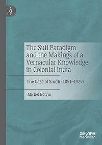 The Sufi Paradigm and the Makings of a Vernacular Knowledge in Colonial India: The Case of Sindh (1851-1929)