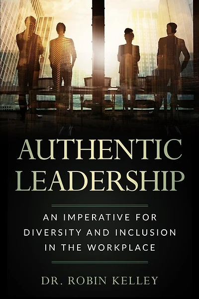 Authentic Leadership: An Imperative For Diversity and Inclusion In The Workplace