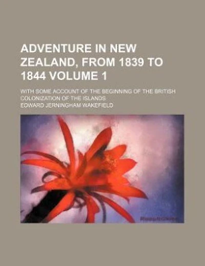 Adventure in New Zealand, from 1839 to 1844 Volume 1; with some account of the beginning of the British colonization of the islands