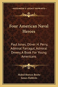 Four American Naval Heroes: Paul Jones, Oliver H. Perry, Admiral Farragut, Admiral Dewey, A Book For Young Americans