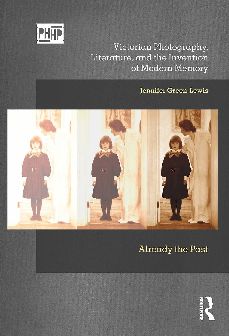 Victorian Photography, Literature, and the Invention of Modern Memory: Already Past