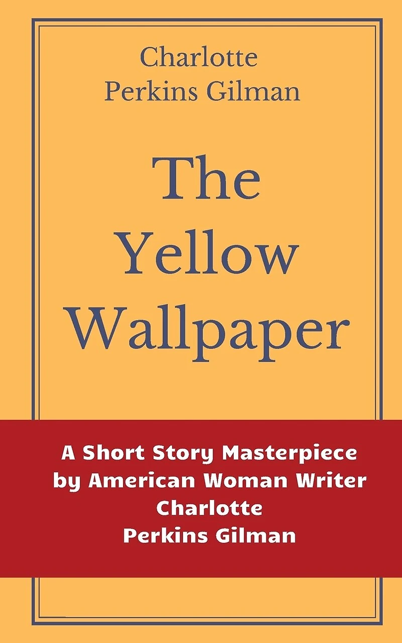 The Yellow Wallpaper by Charlotte Perkins Gilman: A Short Story Masterpiece by American Woman Writer Charlotte Perkins Gilman