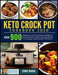 Keto Crock Pot Cookbook 2020: Over 900 Ketogenic Crock-Pot Recipes Cookbook for Quick and Smart People - Amazing Recipes for Everyday Cooking & Burn Fat Forever