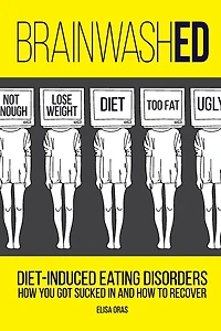 BrainwashED: Diet-Induced Eating Disorders. How You Got Sucked In and How To Recover