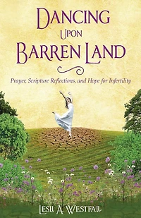 Dancing Upon Barren Land: Prayer, Scripture Reflections, and Hope for Infertility