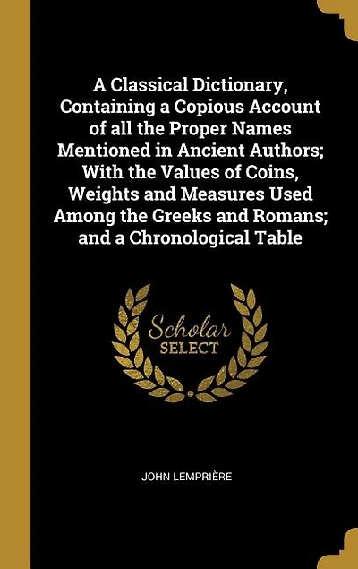A Classical Dictionary, Containing a Copious Account of all the Proper Names Mentioned in Ancient Authors; With the Values of Coins