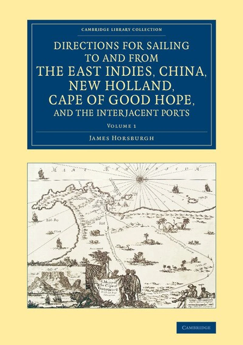 Directions For Sailing To And From The East Indies, China, New Holland, Cape Of Good Hope, Interjacent Ports: Compiled Chiefly Original Journals At India House