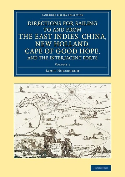 Directions For Sailing To And From The East Indies, China, New Holland, Cape Of Good Hope, Interjacent Ports: Compiled Chiefly Original Journals At India House