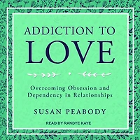Addiction to Love Lib/E: Overcoming Obsession and Dependency Relationships