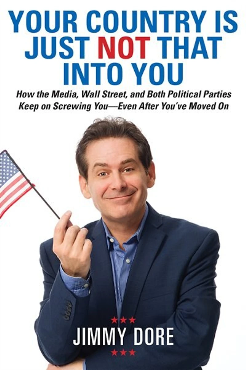 Your Country Is Just Not That Into You: How the Media, Wall Street, and Both Political Parties Keep On Screwing You-Even After You’ve Moved