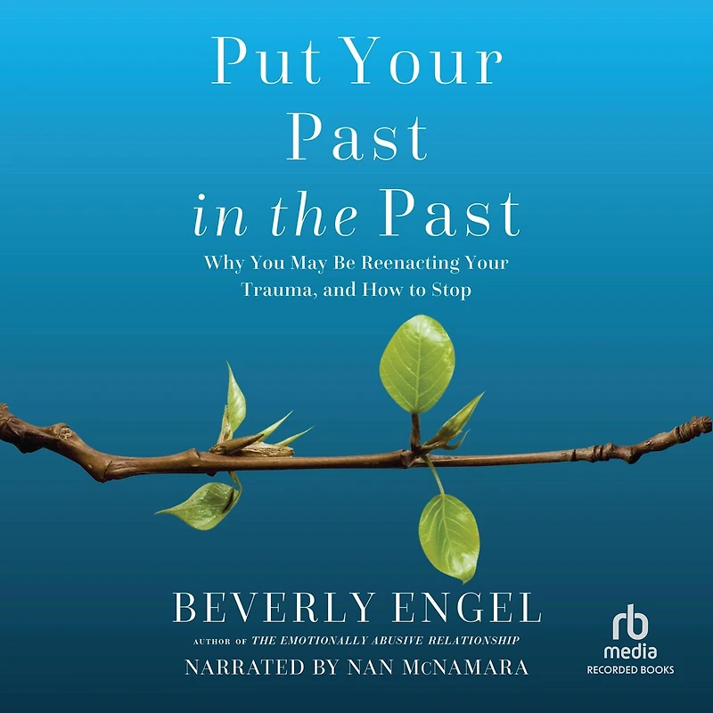 Put Your Past the Past: Why You May Be Reenacting Trauma, and How to Stop