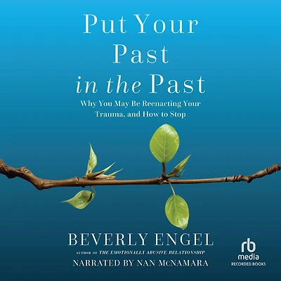Put Your Past the Past: Why You May Be Reenacting Trauma, and How to Stop