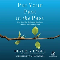 Put Your Past the Past: Why You May Be Reenacting Trauma, and How to Stop