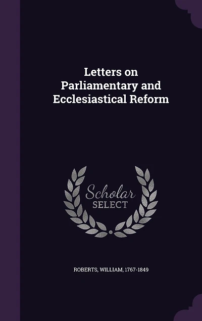 Letters on Parliamentary and Ecclesiastical Reform (Classic Reprint)
