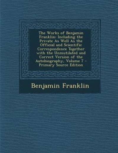 The Works of Benjamin Franklin: Including the Private As Well As the Official and Scientific Correspondence Together with the Unmut