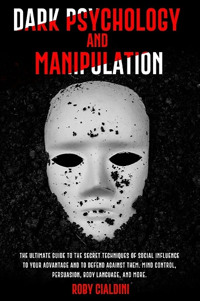 Dark Psychology and Manipulation: The Ultimate Guide to the Secret Techniques of Social Influence to Your Advantage and to Defend Against Them. Mind Control, Persuasion, Body Language, and more.