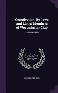 Constitution, By-laws and List of Members Westminster Club: Established 1889
