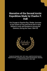 Narrative of the Second Arctic Expedition: Made by Charles F. Hall: His Voyage to Repulse, Slegde Journeys Straits Fury and Hecla an