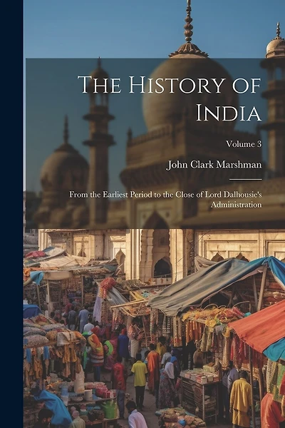 The History of India: From the Earliest Period to the Close of Lord Dalhousie's Administration; Volume 3