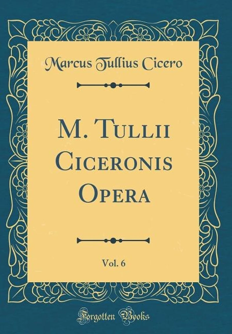 M. Tullii Ciceronis Opera, Vol. 6 (Classic Reprint)