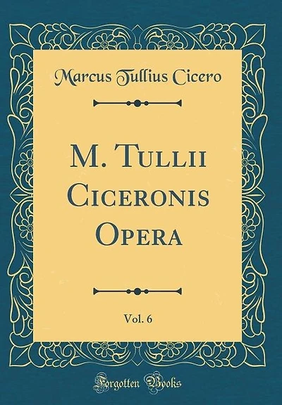 M. Tullii Ciceronis Opera, Vol. 6 (Classic Reprint)