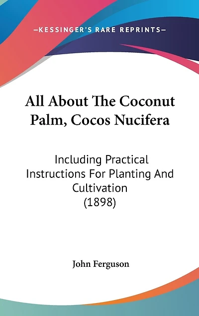 All About The Coconut Palm, Cocos Nucifera: Including Practical Instructions For Planting And Cultivation (1898)